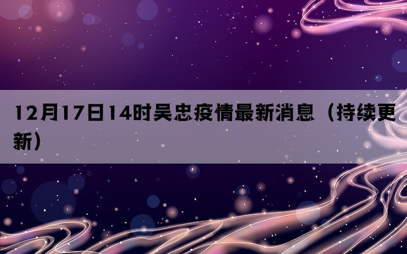 12月17日14時吳忠疫情最新消息（持續(xù)更新）