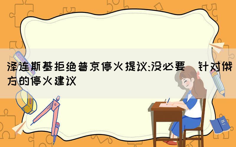 澤連斯基拒絕普京?；鹛嶙h:沒必要（針對俄方的停火建議）