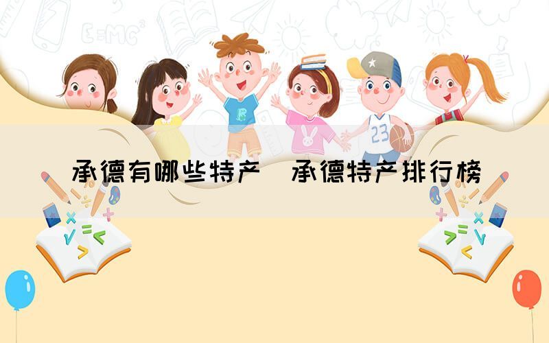 承德有哪些特產(chǎn)（承德特產(chǎn)排行榜）