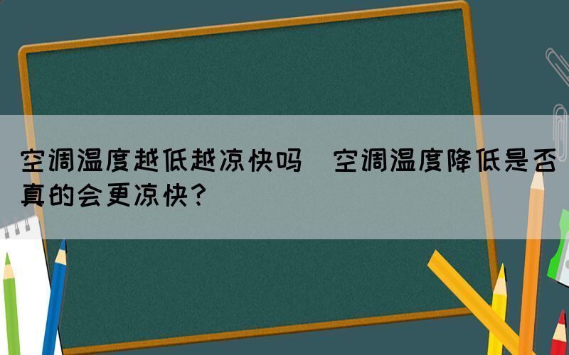 空調(diào)溫度越低越?jīng)隹靻?空調(diào)溫度降低是否真的會(huì)更涼快？)