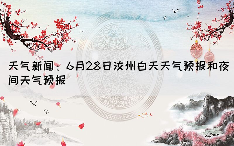 天氣新聞：6月28日汝州白天天氣預(yù)報(bào)和夜間天氣預(yù)報(bào)(圖1)