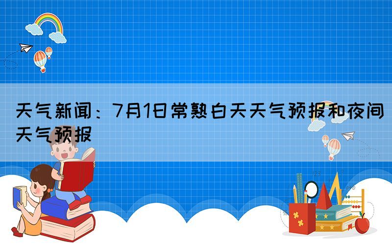 天氣新聞：7月1日常熟白天天氣預(yù)報(bào)和夜間天氣預(yù)報(bào)(圖1)