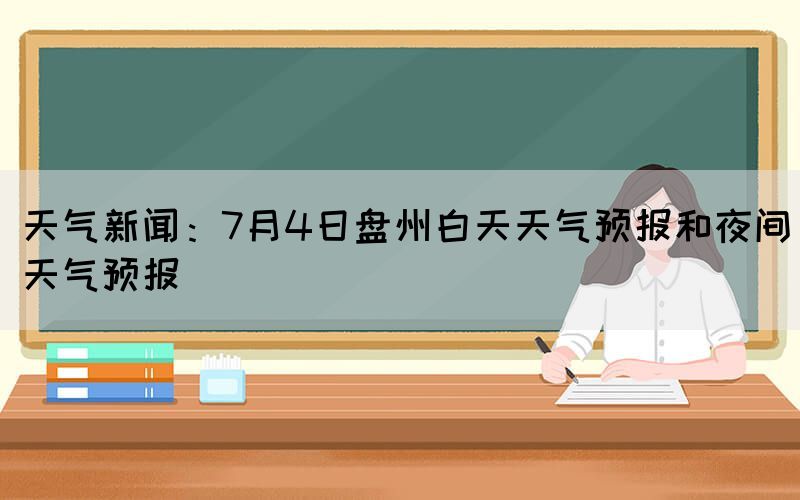 天氣新聞：7月4日盤州白天天氣預(yù)報和夜間天氣預(yù)報(圖1)