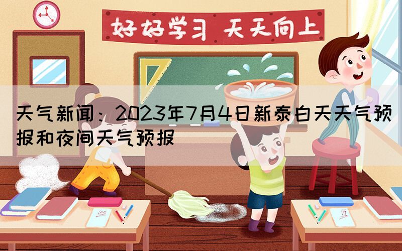 天氣新聞:2023年7月4日新泰白天天氣預(yù)報(bào)和夜間天氣預(yù)報(bào)(圖1) 天氣新聞:2023年7月4日新泰白天天氣預(yù)報(bào)和夜間天氣預(yù)報(bào)(圖1)