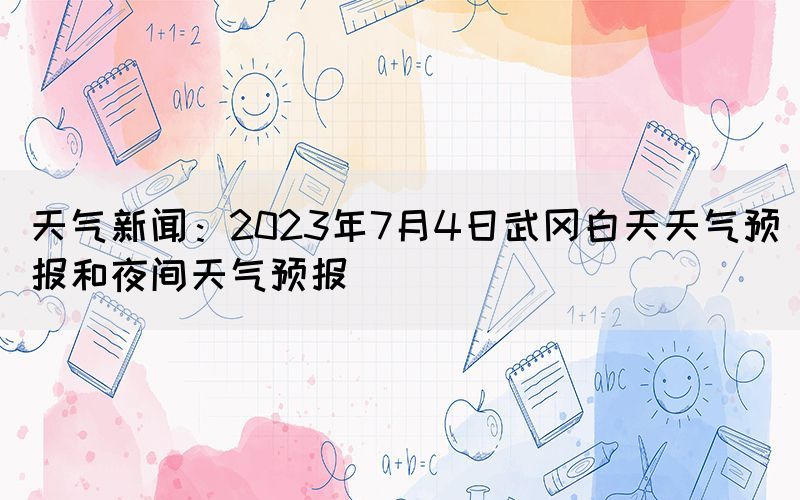 天氣新聞：2023年7月4日武岡白天天氣預(yù)報(bào)和夜間天氣預(yù)報(bào)(圖1)