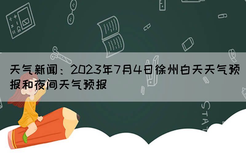天氣新聞：2023年7月4日徐州白天天氣預(yù)報(bào)和夜間天氣預(yù)報(bào)(圖1)