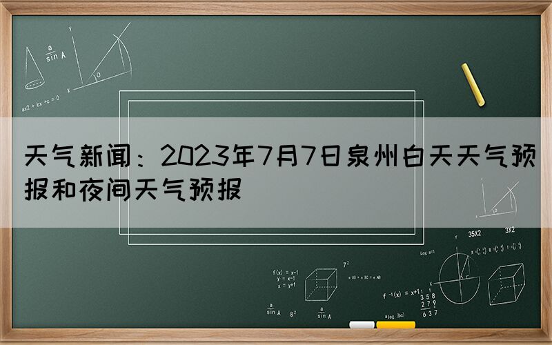 天氣新聞：2023年7月7日泉州白天天氣預(yù)報和夜間天氣預(yù)報(圖1)