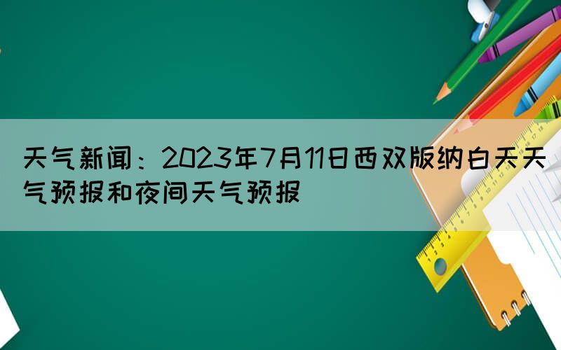 天氣新聞:2023年7月11日西雙版納白天天氣預(yù)報(bào)和夜間天氣預(yù)報(bào)(圖1) 天氣新聞:2023年7月11日西雙版納白天天氣預(yù)報(bào)和夜間天氣預(yù)報(bào)(圖1)