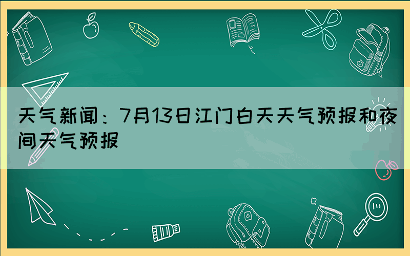 天氣新聞：7月13日江門白天天氣預(yù)報和夜間天氣預(yù)報(圖1)