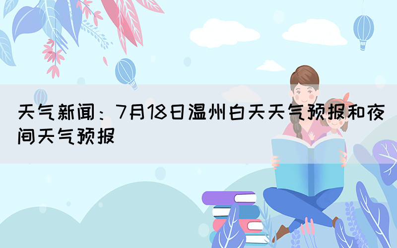 天氣新聞：7月18日溫州白天天氣預報和夜間天氣預報(圖1)