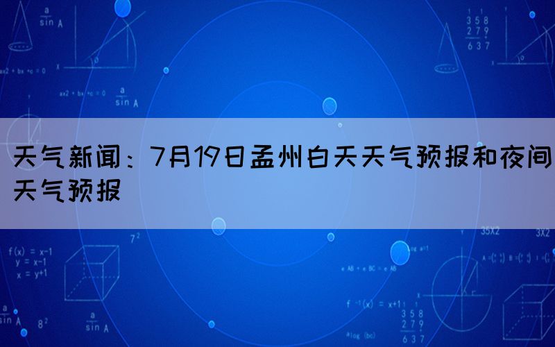 天氣新聞:7月19日孟州白天天氣預報和夜間天氣預報(圖1) 天氣新聞:7月19日孟州白天天氣預報和夜間天氣預報(圖1)
