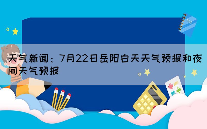 天氣新聞:7月22日岳陽(yáng)白天天氣預(yù)報(bào)和夜間天氣預(yù)報(bào)(圖1) 天氣新聞:7月22日岳陽(yáng)白天天氣預(yù)報(bào)和夜間天氣預(yù)報(bào)(圖1)