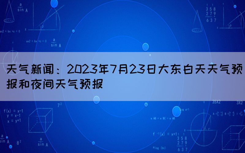 天氣新聞：2023年7月23日大東白天天氣預(yù)報(bào)和夜間天氣預(yù)報(bào)(圖1)