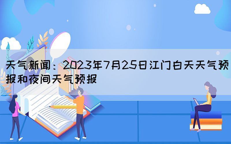 天氣新聞:2023年7月25日江門(mén)白天天氣預(yù)報(bào)和夜間天氣預(yù)報(bào)(圖1) 天氣新聞:2023年7月25日江門(mén)白天天氣預(yù)報(bào)和夜間天氣預(yù)報(bào)(圖1)