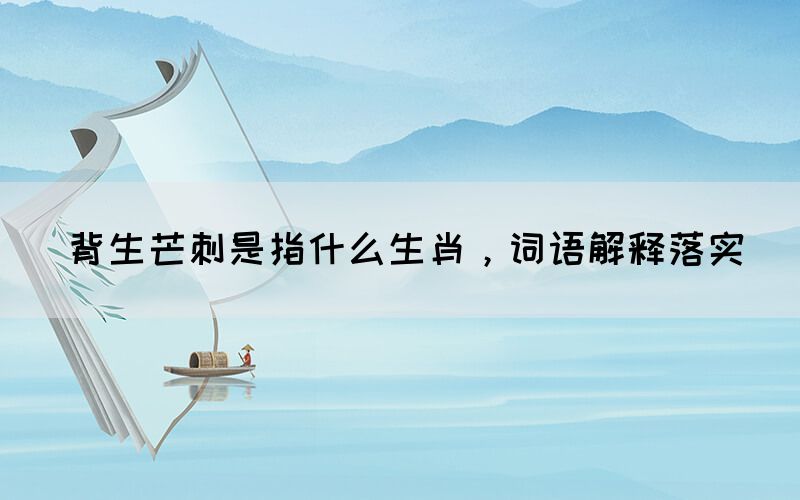 背生芒刺是指什么生肖，詞語解釋落實(圖1)