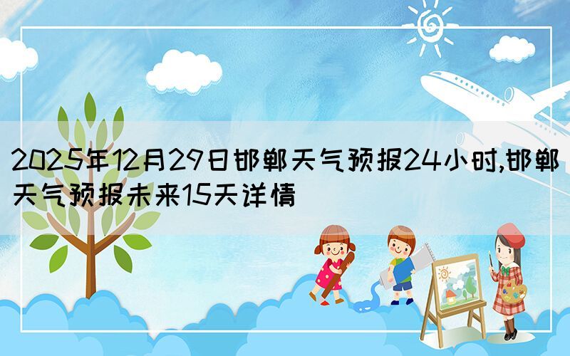 2025年12月29日邯鄲天氣預(yù)報24小