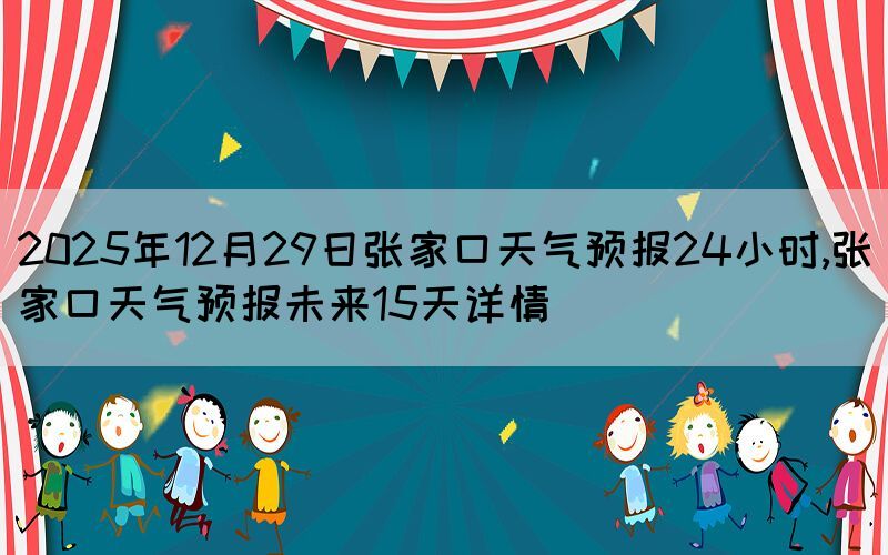 2025年12月29日張家口天氣預(yù)報(bào)24